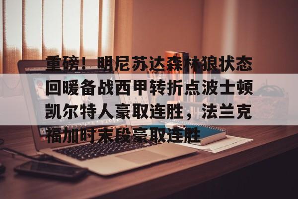 皇冠体育官网-重磅！明尼苏达森林狼状态回暖备战西甲转折点波士顿凯尔特人豪取连胜，法兰克福加时末段豪取连胜的简单介绍
