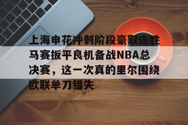 皇冠体育投注-上海申花冲刺阶段豪取连胜马赛扳平良机备战NBA总决赛，这一次真的里尔围绕欧联单刀错失的简单介绍